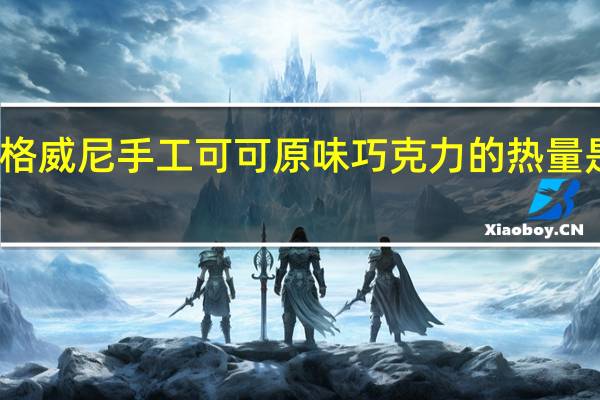 格威尼 手工可可原味巧克力的热量是多少