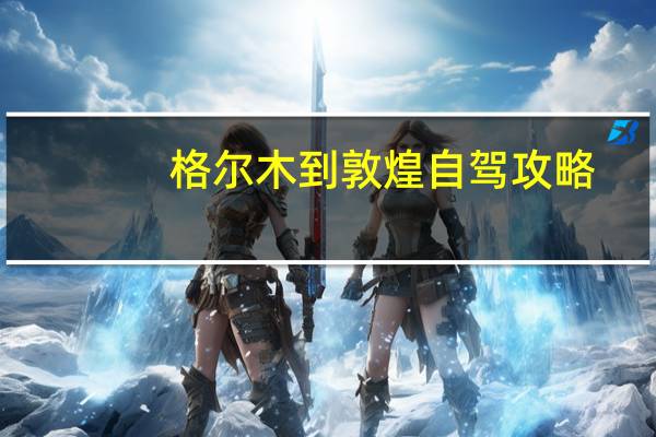 格尔木到敦煌自驾攻略