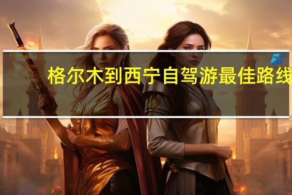 格尔木到西宁自驾游最佳路线