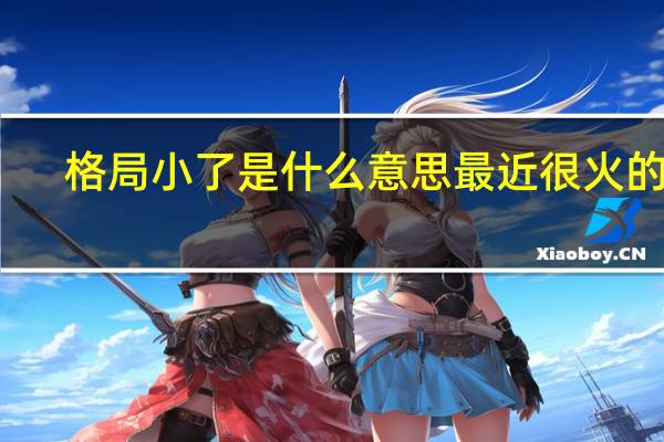 格局小了是什么意思最近很火的梗（格局小了是什么意思）
