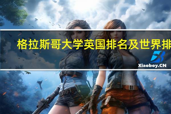 格拉斯哥大学英国排名及世界排名