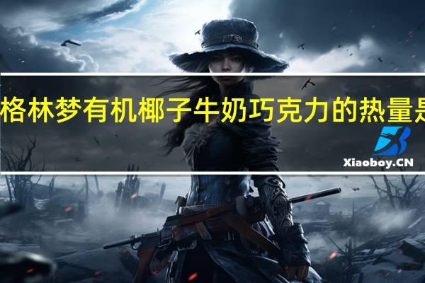 格林梦 有机椰子牛奶巧克力的热量是多少