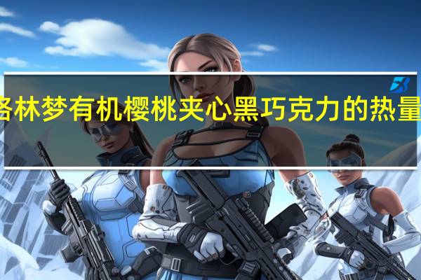 格林梦 有机樱桃夹心黑巧克力的热量是多少