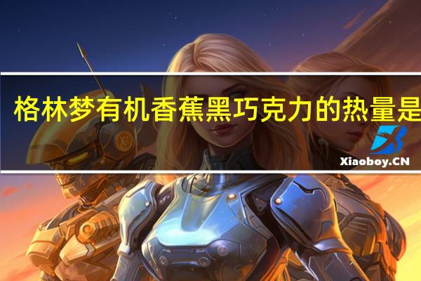 格林梦 有机香蕉黑巧克力的热量是多少