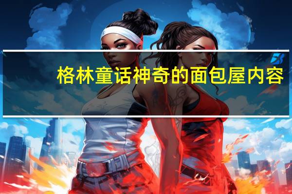 格林童话神奇的面包屋内容