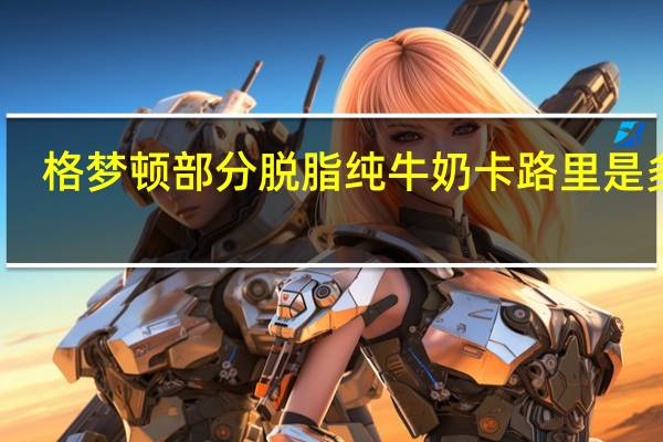 格梦顿 部分脱脂纯牛奶卡路里是多少