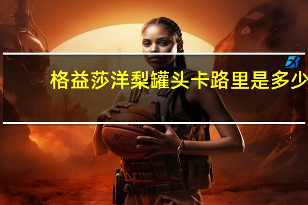 格益莎 洋梨罐头卡路里是多少