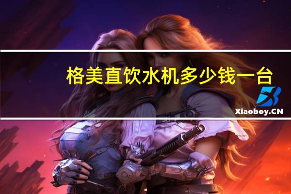 格美直饮水机多少钱一台（格美纯水机多少钱知道的告诉下）