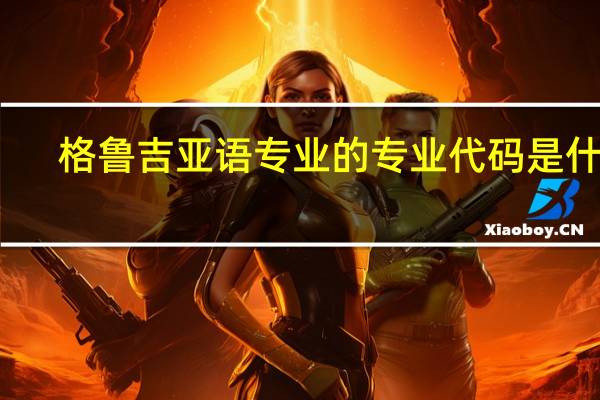 格鲁吉亚语专业的专业代码是什么