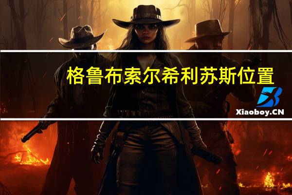 格鲁布索尔希利苏斯位置(格鲁布索尔希利苏斯)