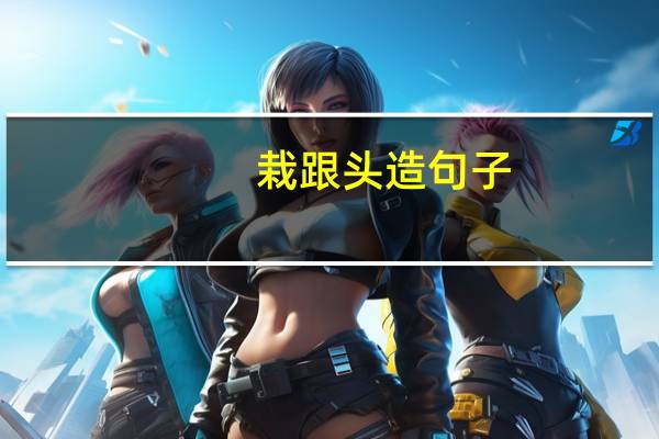 栽跟头造句子(栽跟头造句)