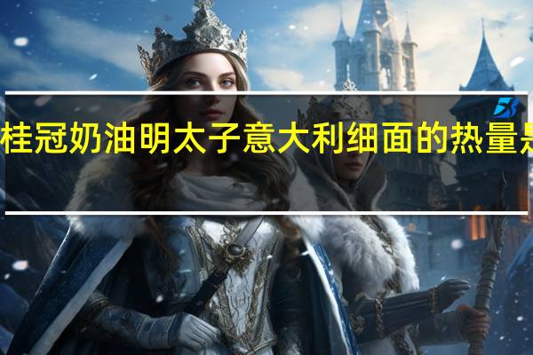 桂冠 奶油明太子意大利细面的热量是多少