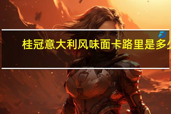桂冠 意大利风味面卡路里是多少