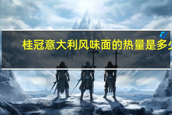 桂冠 意大利风味面的热量是多少