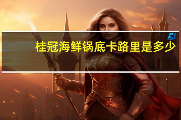 桂冠 海鲜锅底卡路里是多少