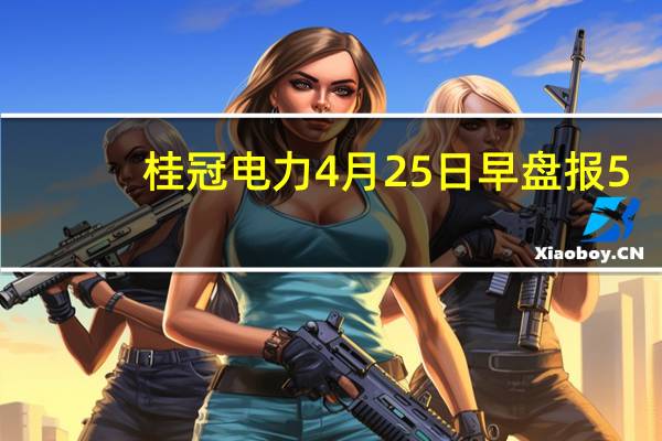 桂冠电力4月25日早盘报5.3元 市值多少 一起了解