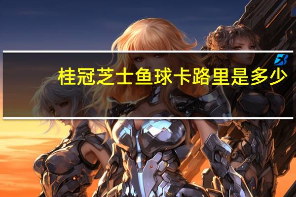 桂冠 芝士鱼球卡路里是多少