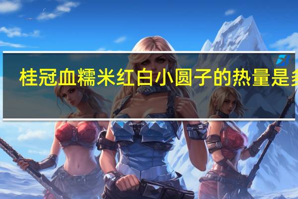 桂冠 血糯米红白小圆子的热量是多少