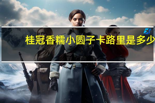 桂冠 香糯小圆子卡路里是多少