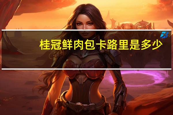 桂冠 鲜肉包卡路里是多少