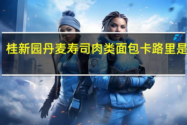 桂新园 丹麦寿司肉类面包卡路里是多少