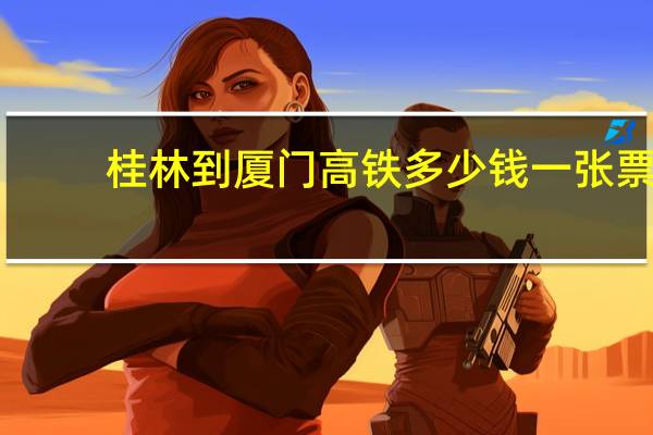 桂林到厦门高铁多少钱一张票