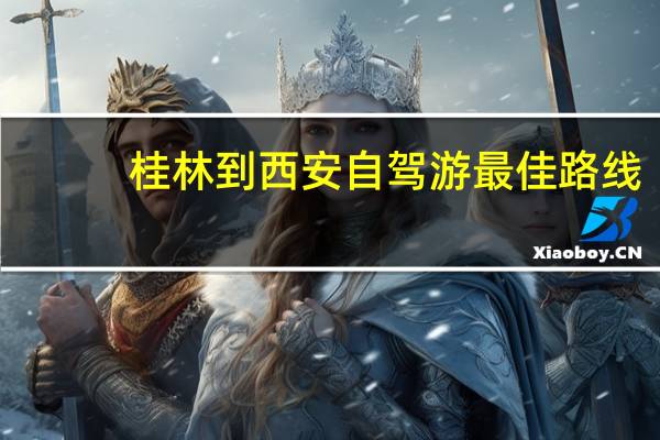 桂林到西安自驾游最佳路线