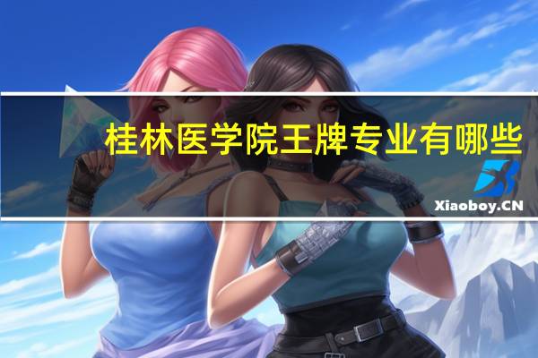 桂林医学院王牌专业有哪些