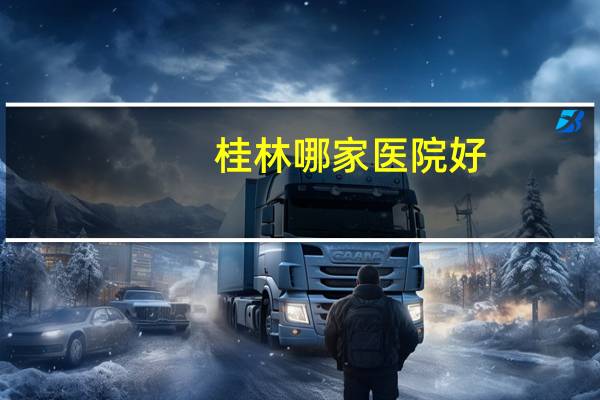 桂林哪家医院好？桂林市区哪家医院好一点