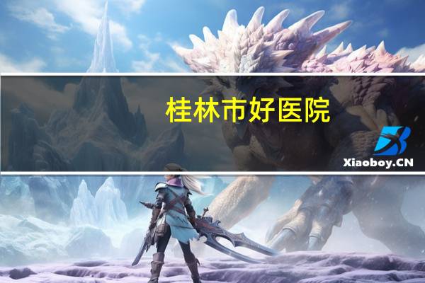 桂林市好医院(桂林哪家医院好)