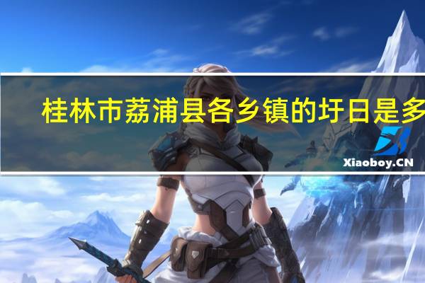 桂林市荔浦县各乡镇的圩日是多少