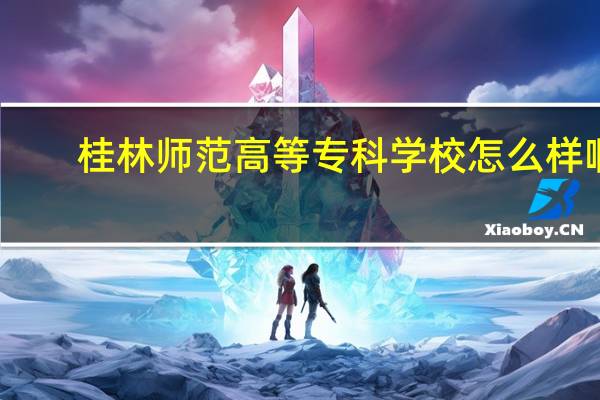 桂林师范高等专科学校怎么样啊