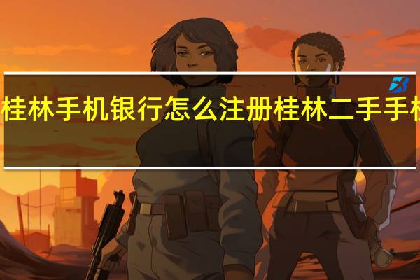 桂林手机银行怎么注册 桂林二手手机市场