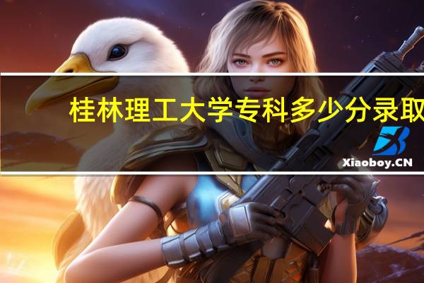 桂林理工大学专科多少分录取（桂林理工大学专科）