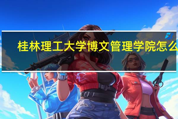 桂林理工大学博文管理学院怎么样