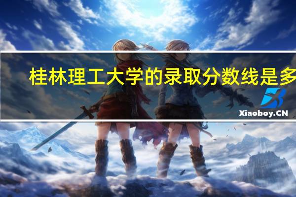 桂林理工大学的录取分数线是多少
