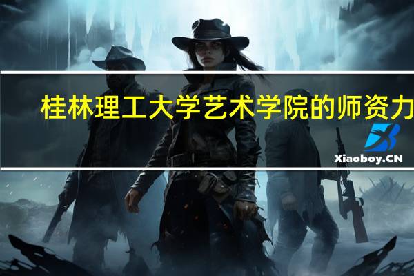 桂林理工大学艺术学院的师资力量