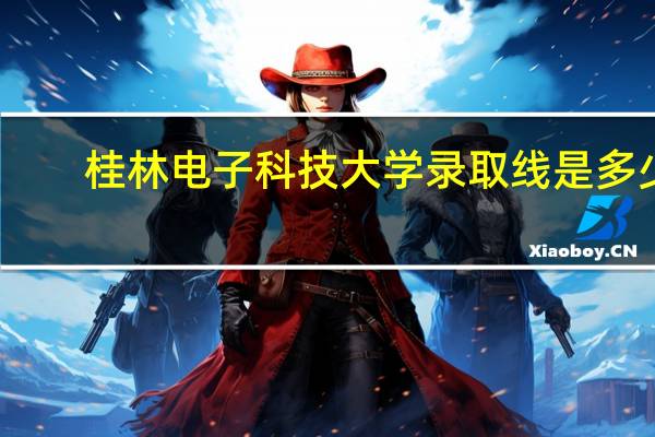 桂林电子科技大学录取线是多少