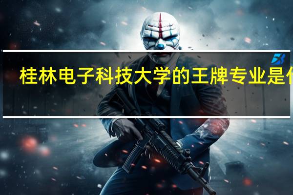 桂林电子科技大学的王牌专业是什么
