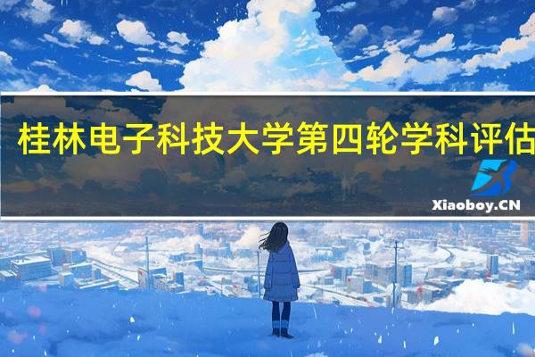 桂林电子科技大学第四轮学科评估结果