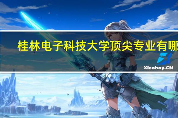 桂林电子科技大学顶尖专业有哪些