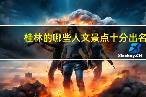 桂林的哪些人文景点十分出名
