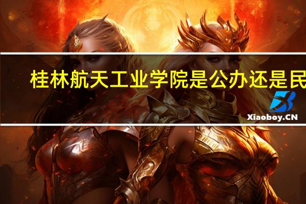 桂林航天工业学院是公办还是民办