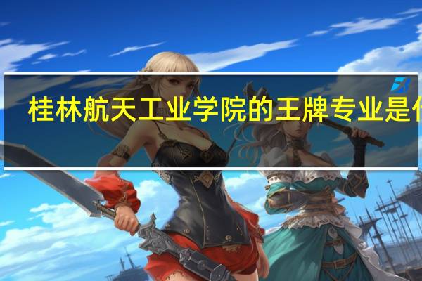桂林航天工业学院的王牌专业是什么