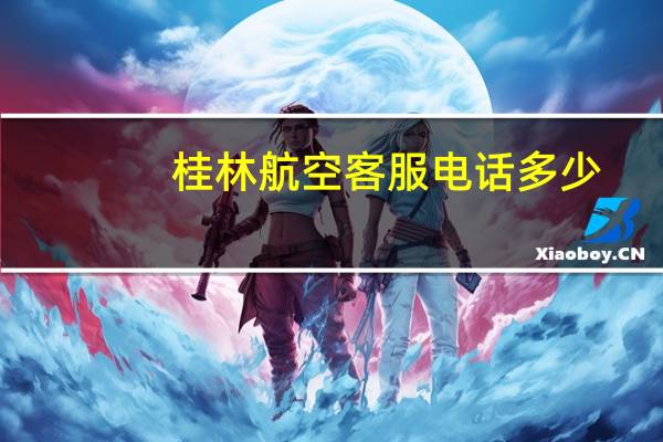 桂林航空客服电话多少（桂林航空）