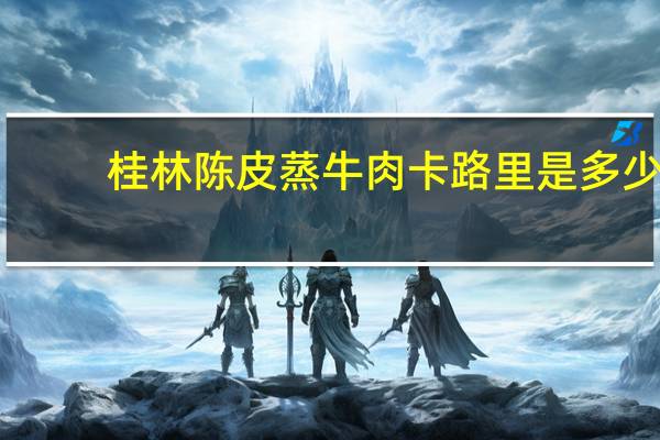 桂林陈皮蒸牛肉卡路里是多少