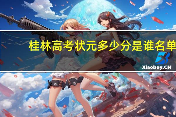 桂林高考状元多少分是谁名单,桂林高考状元出自哪个学校