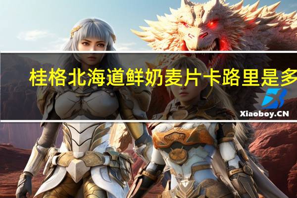 桂格 北海道鲜奶麦片卡路里是多少