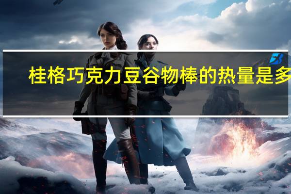 桂格 巧克力豆谷物棒的热量是多少