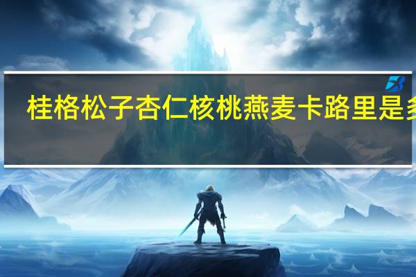 桂格 松子杏仁核桃燕麦卡路里是多少